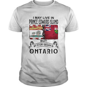 I May Live In Prince Edward Island But My Story Began In Ontario Shirt